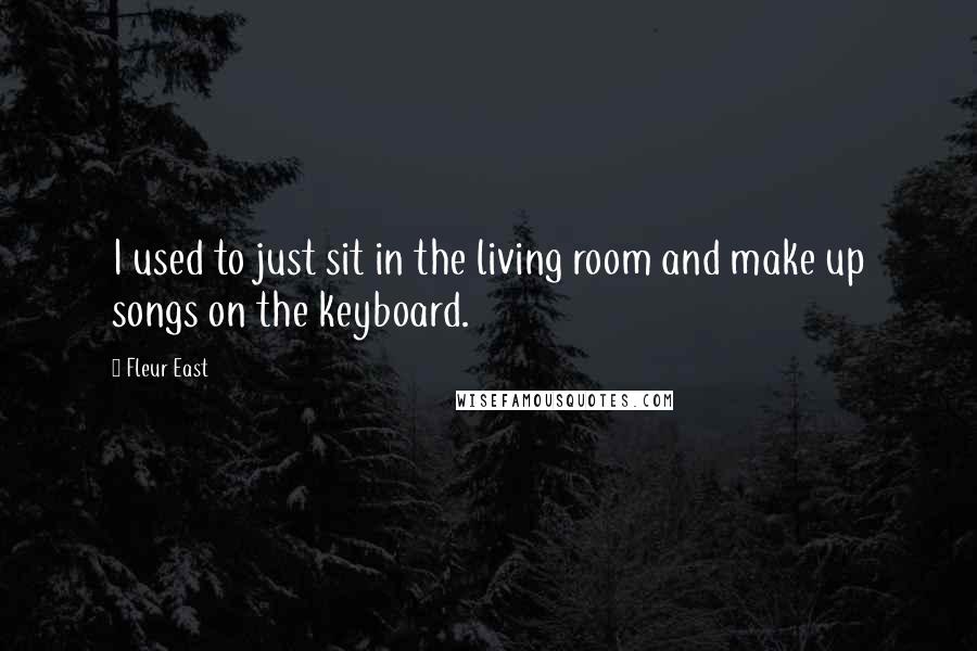 Fleur East Quotes: I used to just sit in the living room and make up songs on the keyboard.