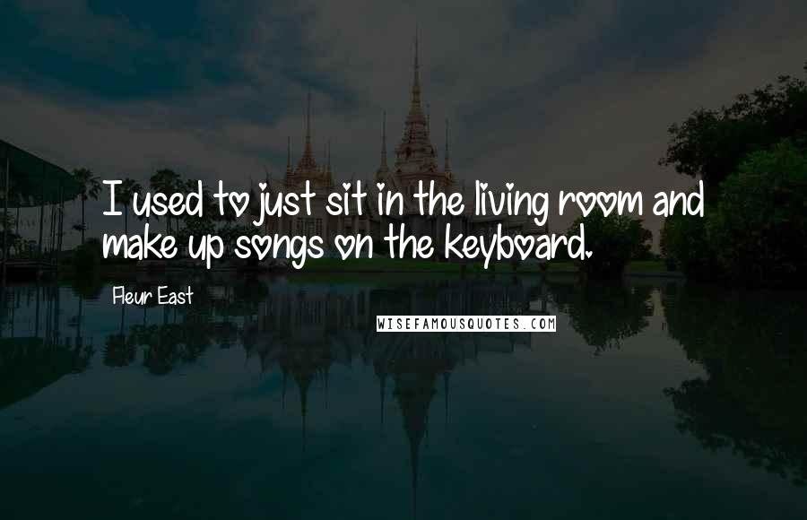 Fleur East Quotes: I used to just sit in the living room and make up songs on the keyboard.
