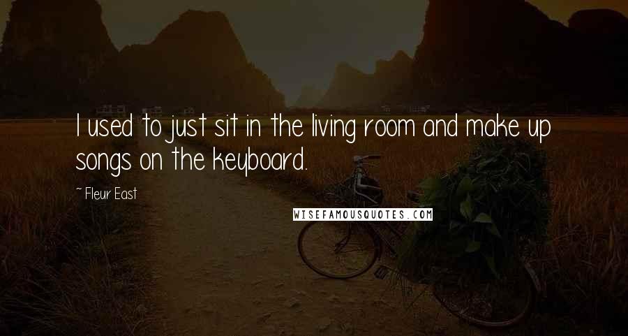 Fleur East Quotes: I used to just sit in the living room and make up songs on the keyboard.