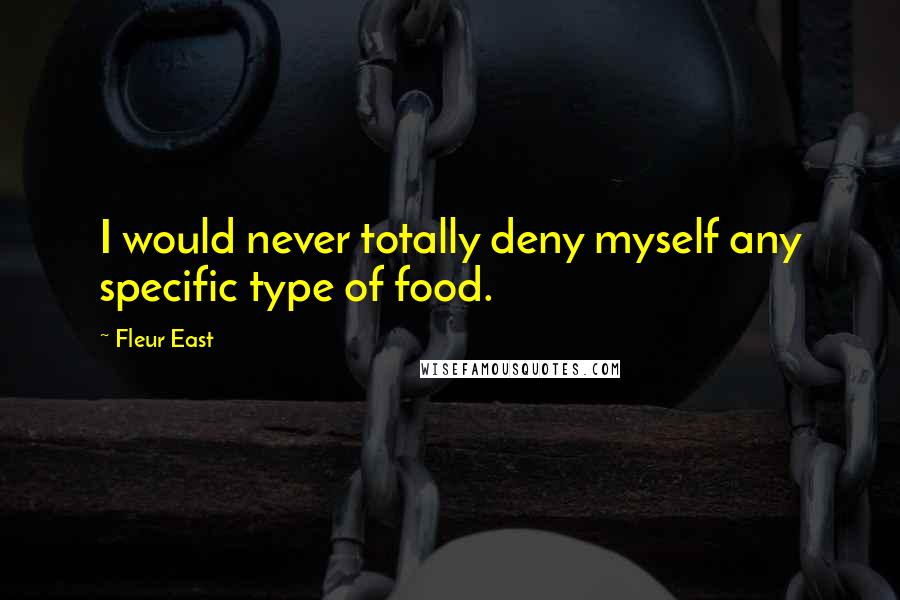 Fleur East Quotes: I would never totally deny myself any specific type of food.