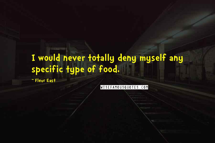 Fleur East Quotes: I would never totally deny myself any specific type of food.