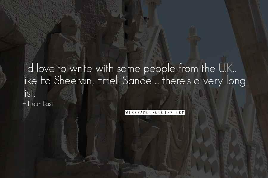 Fleur East Quotes: I'd love to write with some people from the U.K., like Ed Sheeran, Emeli Sande ... there's a very long list.