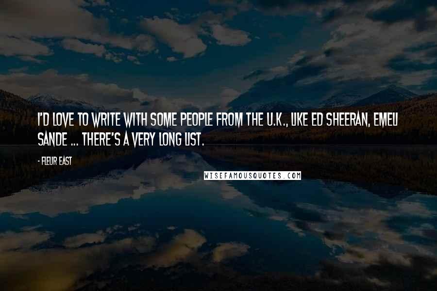 Fleur East Quotes: I'd love to write with some people from the U.K., like Ed Sheeran, Emeli Sande ... there's a very long list.