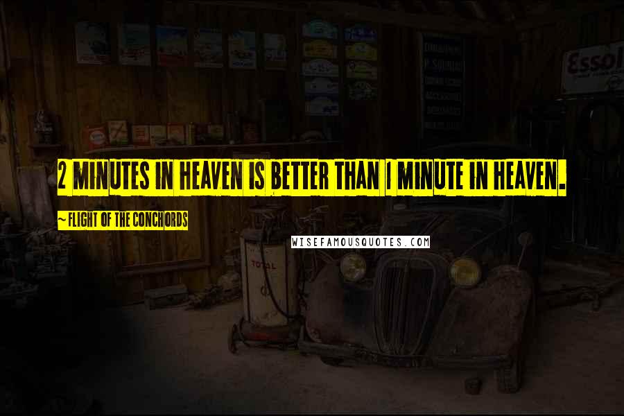 Flight Of The Conchords Quotes: 2 minutes in heaven is better than 1 minute in heaven.