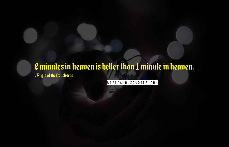 Flight Of The Conchords Quotes: 2 minutes in heaven is better than 1 minute in heaven.