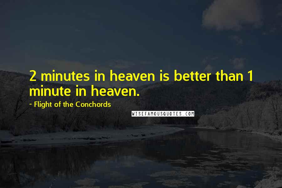 Flight Of The Conchords Quotes: 2 minutes in heaven is better than 1 minute in heaven.