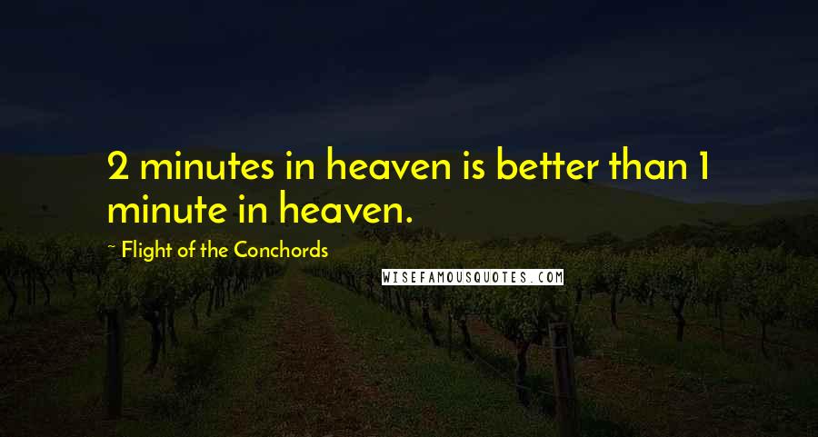 Flight Of The Conchords Quotes: 2 minutes in heaven is better than 1 minute in heaven.