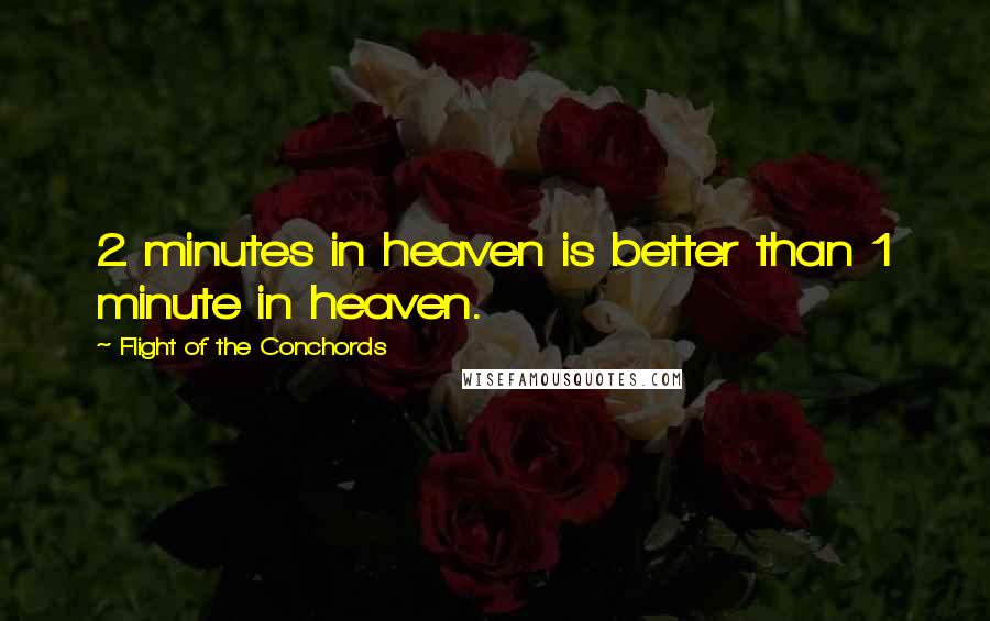 Flight Of The Conchords Quotes: 2 minutes in heaven is better than 1 minute in heaven.