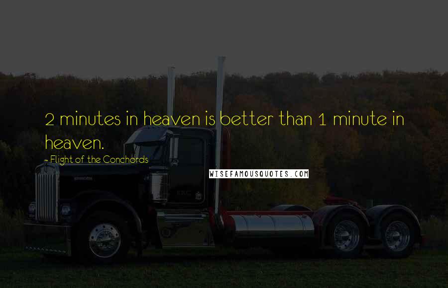 Flight Of The Conchords Quotes: 2 minutes in heaven is better than 1 minute in heaven.