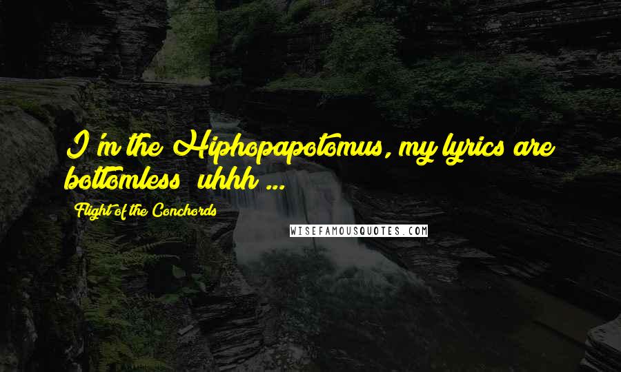 Flight Of The Conchords Quotes: I'm the Hiphopapotomus, my lyrics are bottomless! uhhh ...