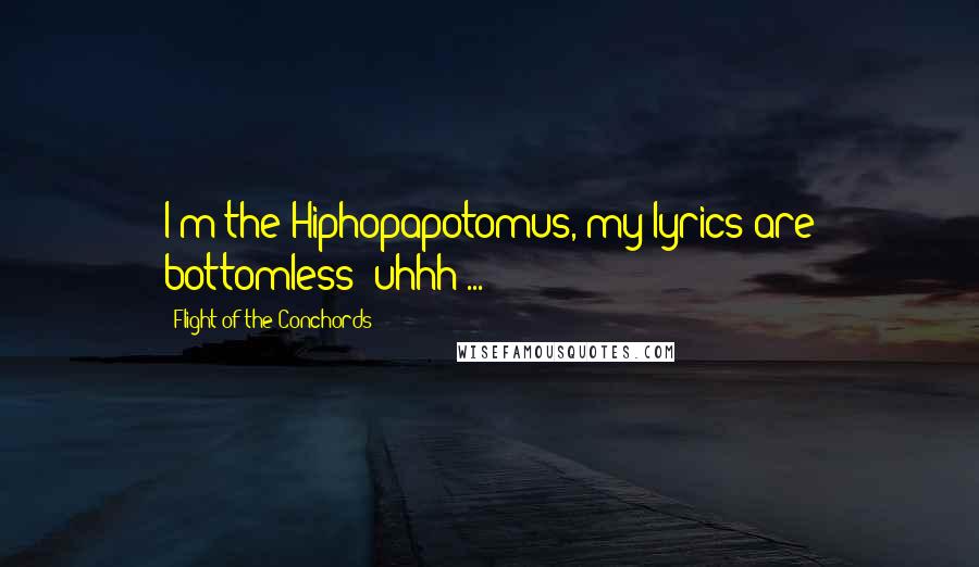 Flight Of The Conchords Quotes: I'm the Hiphopapotomus, my lyrics are bottomless! uhhh ...