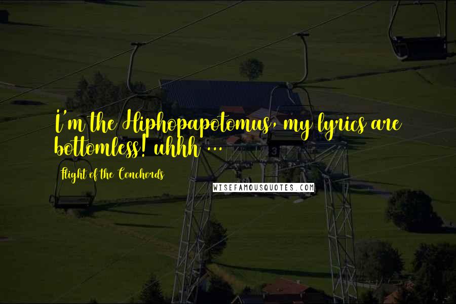 Flight Of The Conchords Quotes: I'm the Hiphopapotomus, my lyrics are bottomless! uhhh ...