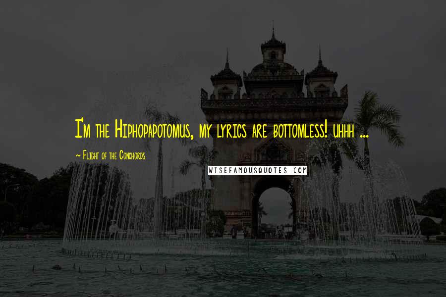 Flight Of The Conchords Quotes: I'm the Hiphopapotomus, my lyrics are bottomless! uhhh ...