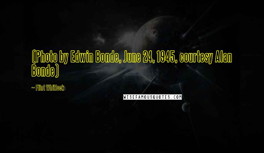 Flint Whitlock Quotes: (Photo by Edwin Bonde, June 24, 1945, courtesy Alan Bonde)