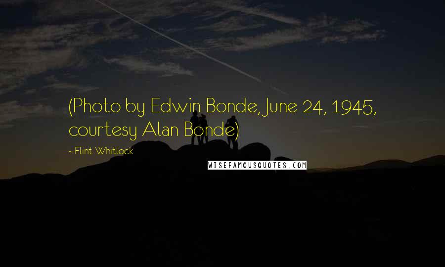 Flint Whitlock Quotes: (Photo by Edwin Bonde, June 24, 1945, courtesy Alan Bonde)