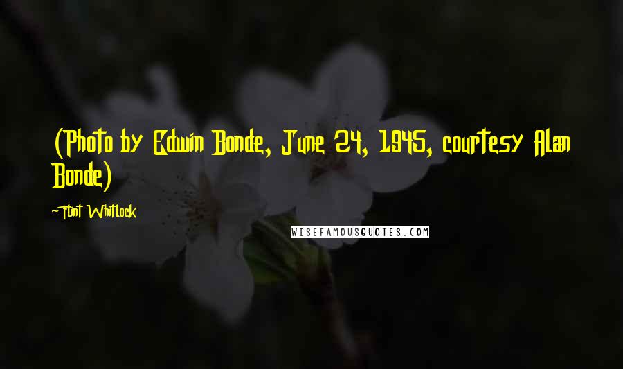 Flint Whitlock Quotes: (Photo by Edwin Bonde, June 24, 1945, courtesy Alan Bonde)