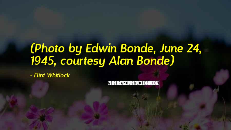 Flint Whitlock Quotes: (Photo by Edwin Bonde, June 24, 1945, courtesy Alan Bonde)