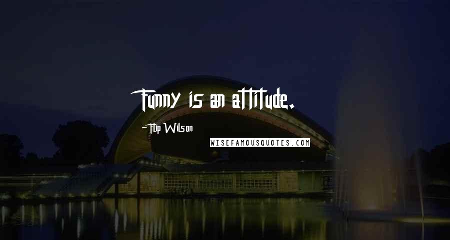 Flip Wilson Quotes: Funny is an attitude.