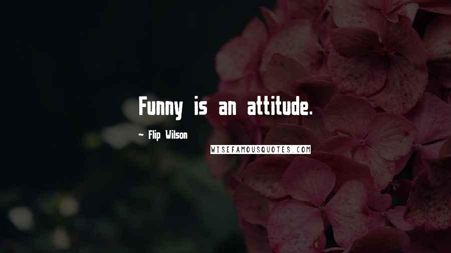 Flip Wilson Quotes: Funny is an attitude.