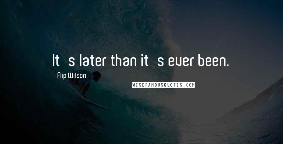 Flip Wilson Quotes: It's later than it's ever been.