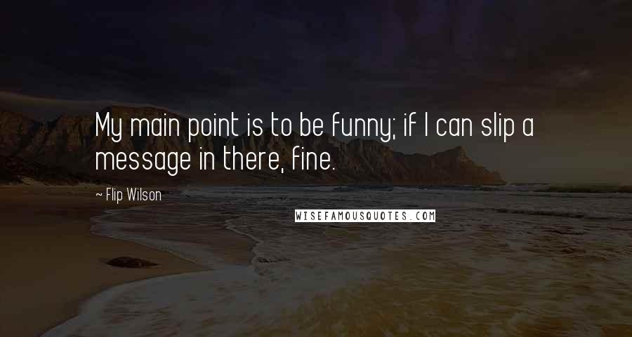 Flip Wilson Quotes: My main point is to be funny; if I can slip a message in there, fine.