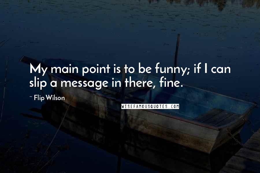 Flip Wilson Quotes: My main point is to be funny; if I can slip a message in there, fine.