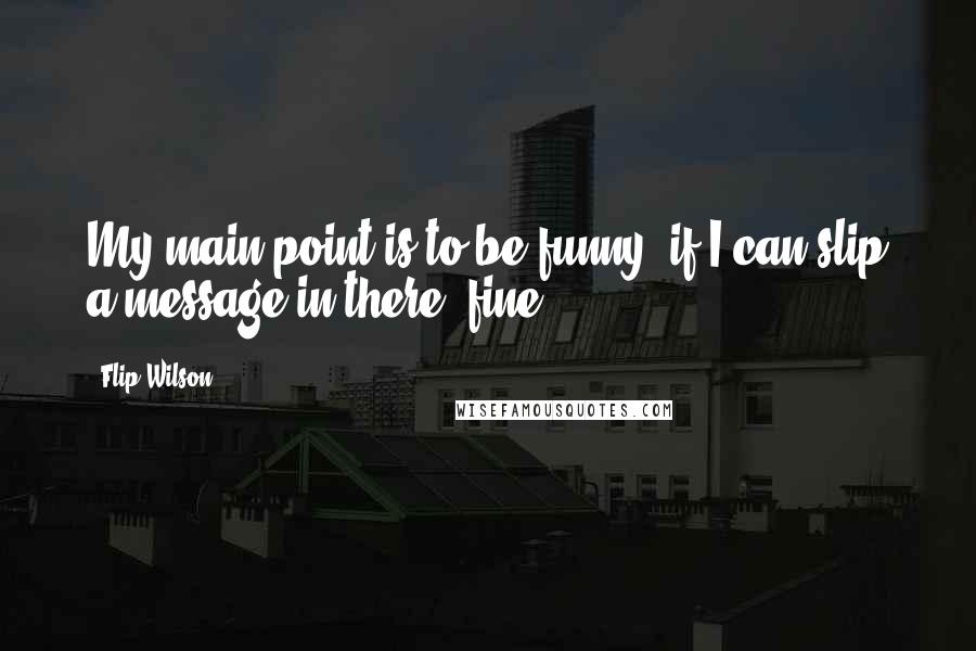 Flip Wilson Quotes: My main point is to be funny; if I can slip a message in there, fine.