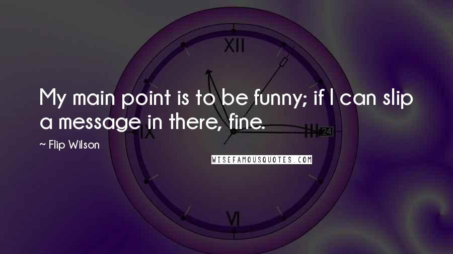 Flip Wilson Quotes: My main point is to be funny; if I can slip a message in there, fine.