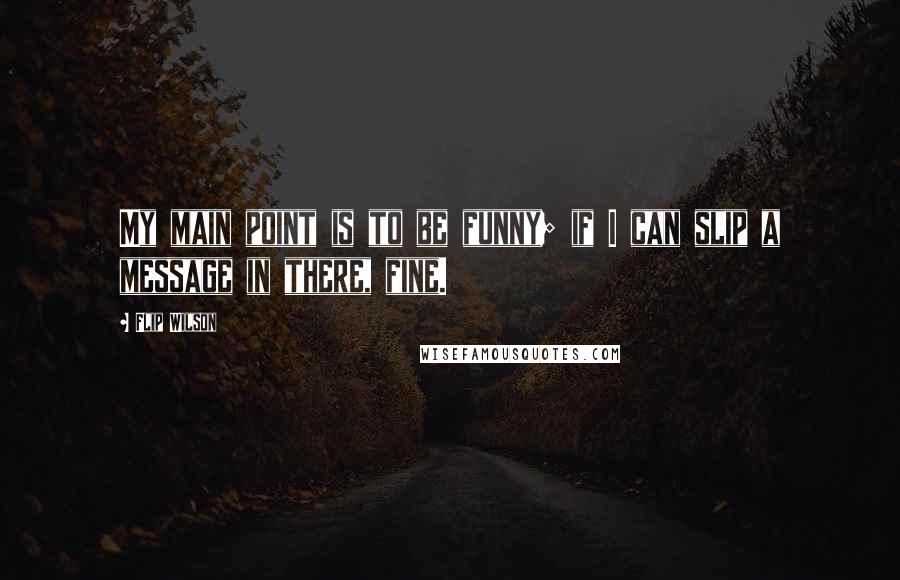 Flip Wilson Quotes: My main point is to be funny; if I can slip a message in there, fine.