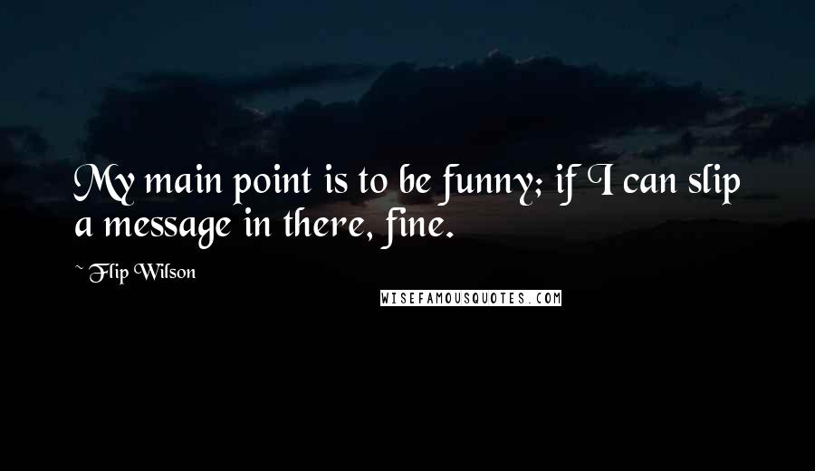 Flip Wilson Quotes: My main point is to be funny; if I can slip a message in there, fine.
