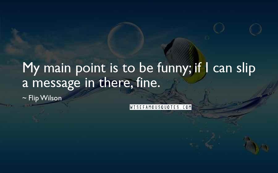 Flip Wilson Quotes: My main point is to be funny; if I can slip a message in there, fine.
