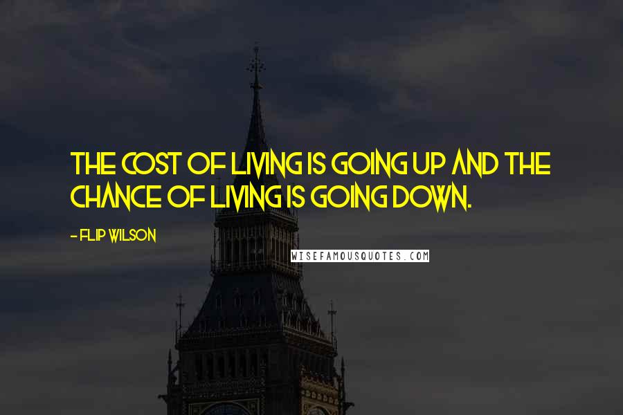 Flip Wilson Quotes: The cost of living is going up and the chance of living is going down.