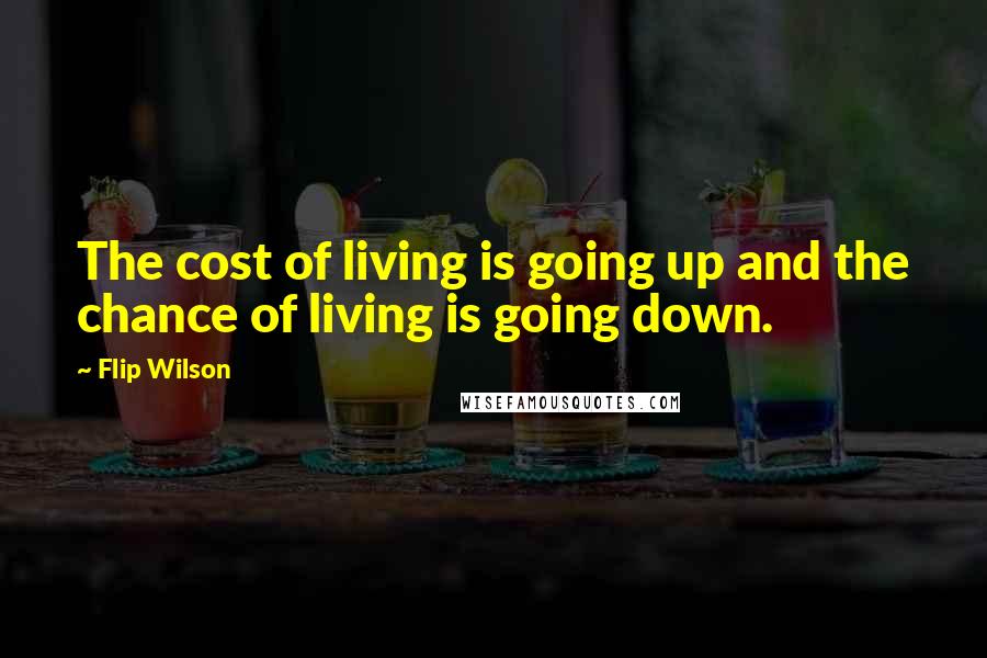 Flip Wilson Quotes: The cost of living is going up and the chance of living is going down.