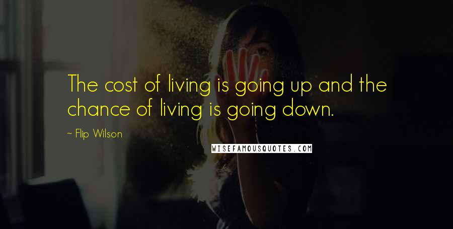 Flip Wilson Quotes: The cost of living is going up and the chance of living is going down.