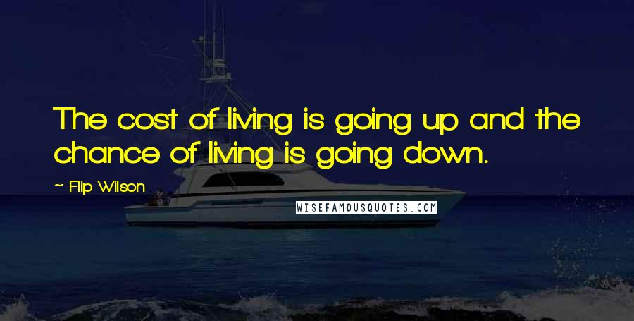 Flip Wilson Quotes: The cost of living is going up and the chance of living is going down.