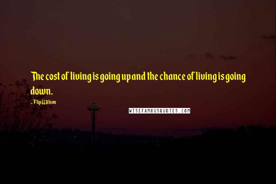 Flip Wilson Quotes: The cost of living is going up and the chance of living is going down.