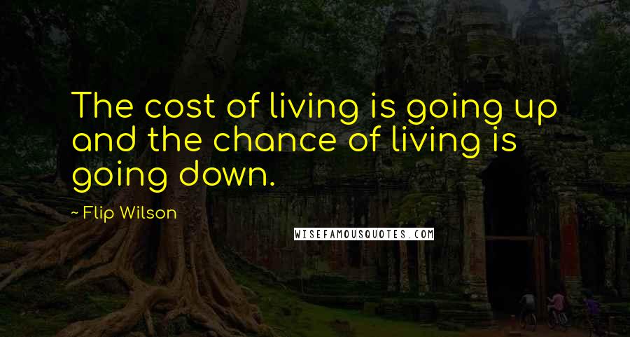 Flip Wilson Quotes: The cost of living is going up and the chance of living is going down.