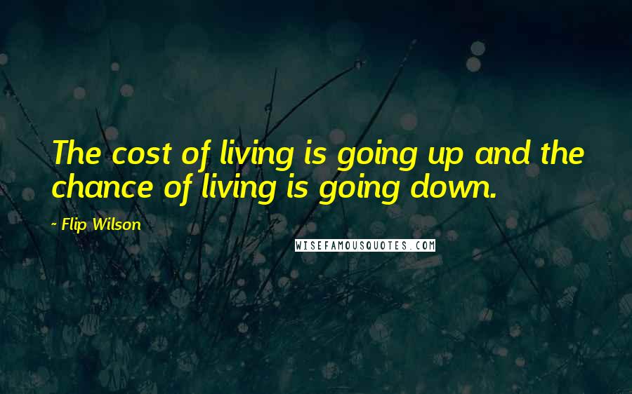 Flip Wilson Quotes: The cost of living is going up and the chance of living is going down.