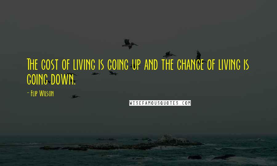 Flip Wilson Quotes: The cost of living is going up and the chance of living is going down.