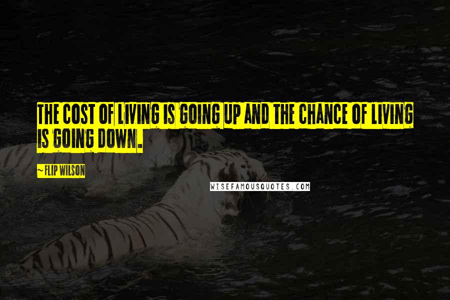 Flip Wilson Quotes: The cost of living is going up and the chance of living is going down.