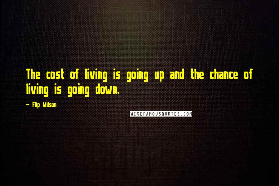 Flip Wilson Quotes: The cost of living is going up and the chance of living is going down.