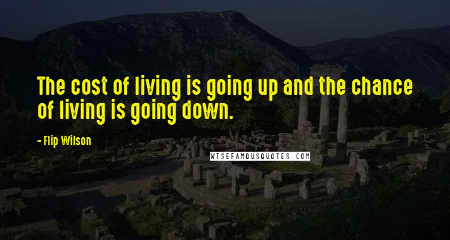 Flip Wilson Quotes: The cost of living is going up and the chance of living is going down.