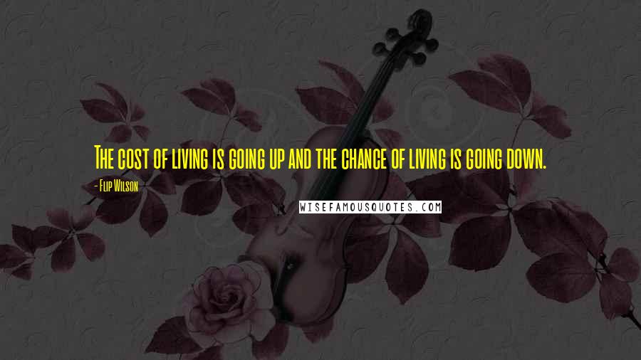 Flip Wilson Quotes: The cost of living is going up and the chance of living is going down.