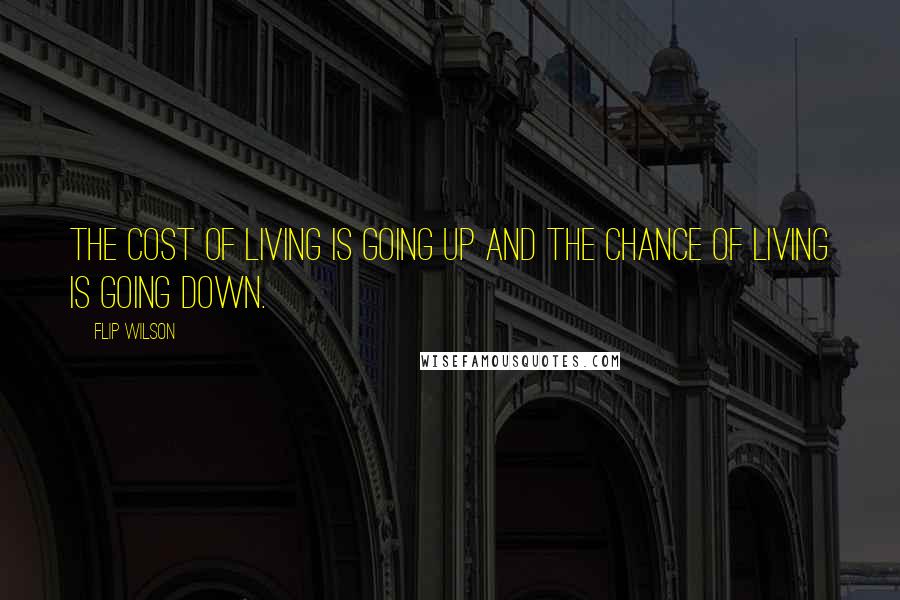 Flip Wilson Quotes: The cost of living is going up and the chance of living is going down.