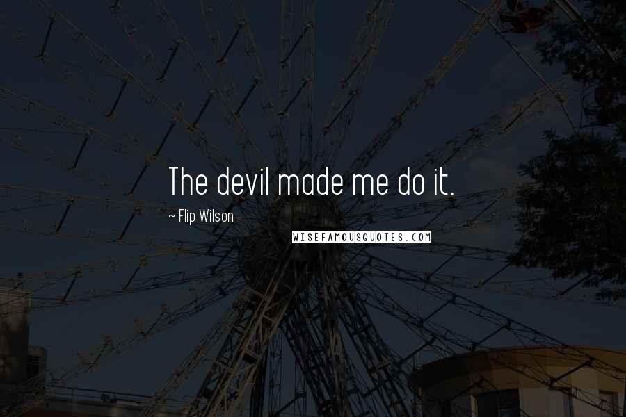 Flip Wilson Quotes: The devil made me do it.
