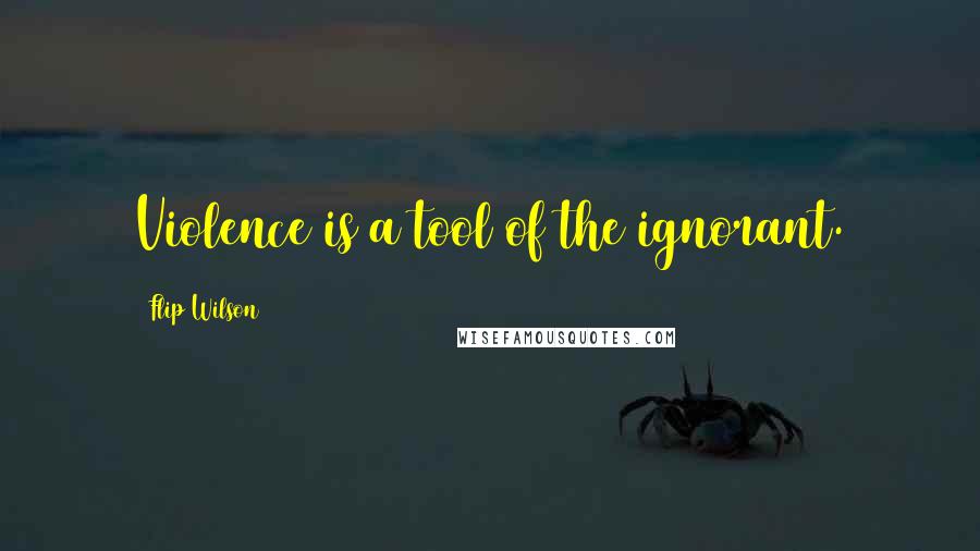 Flip Wilson Quotes: Violence is a tool of the ignorant.