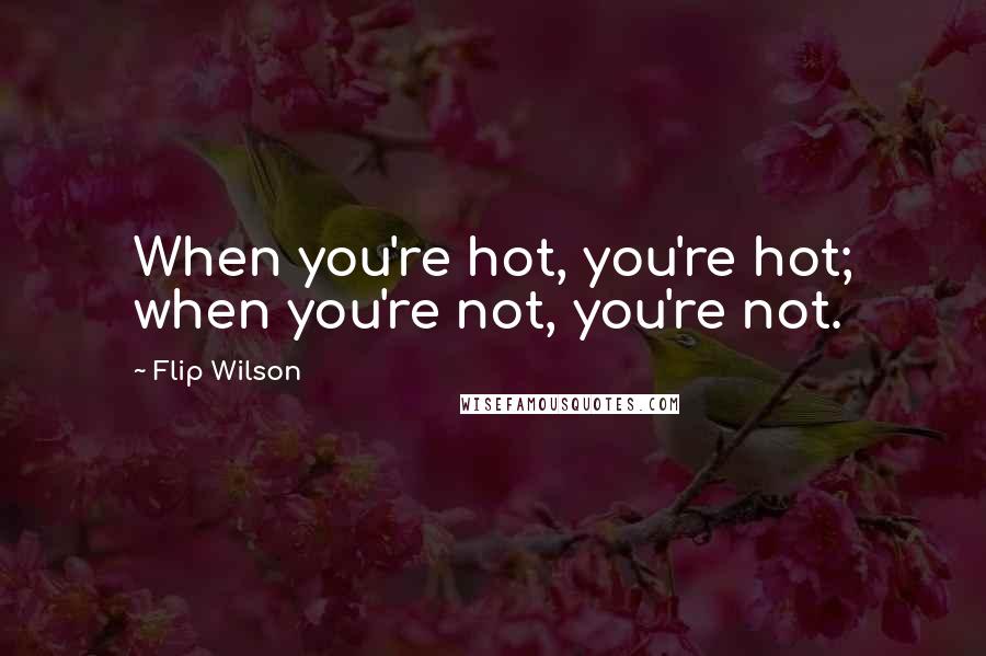 Flip Wilson Quotes: When you're hot, you're hot; when you're not, you're not.