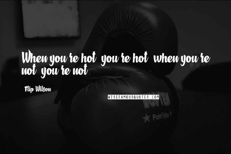 Flip Wilson Quotes: When you're hot, you're hot; when you're not, you're not.