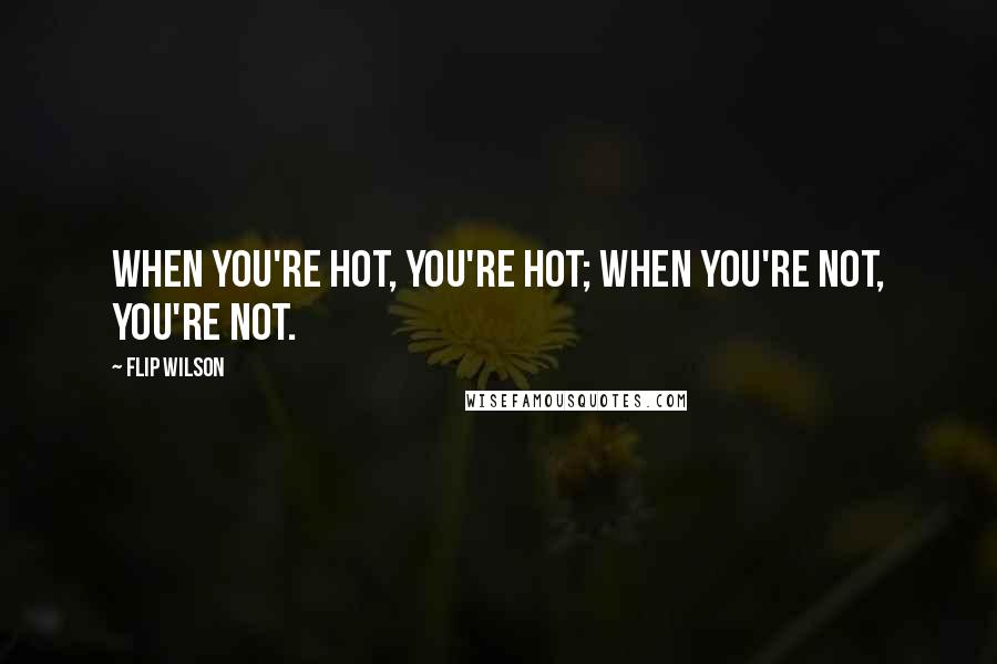 Flip Wilson Quotes: When you're hot, you're hot; when you're not, you're not.