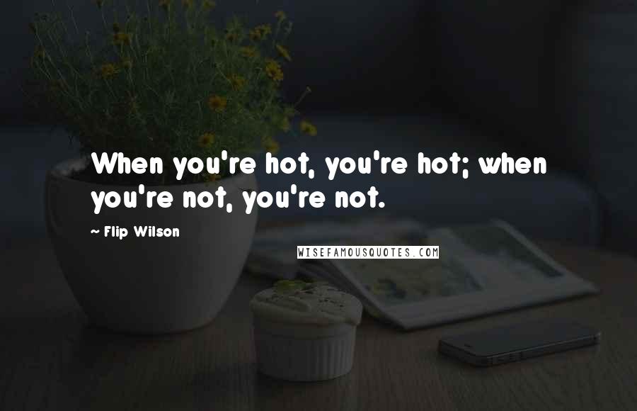 Flip Wilson Quotes: When you're hot, you're hot; when you're not, you're not.